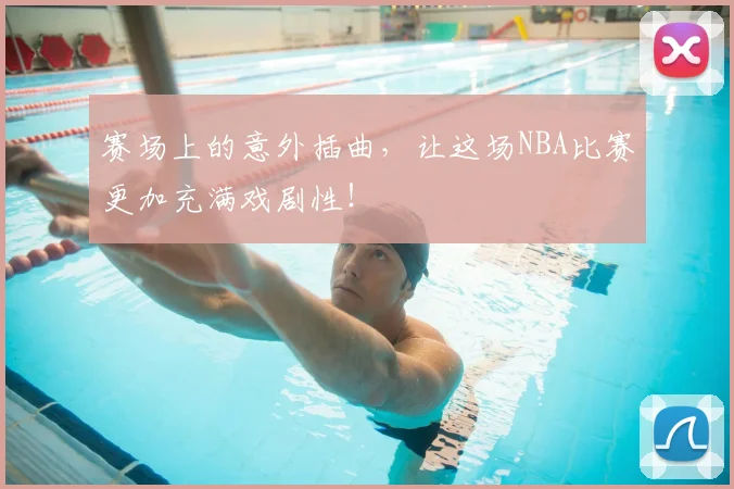 赛场上的意外插曲，让这场NBA比赛更加充满戏剧性！