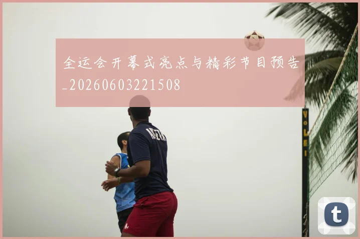全运会开幕式亮点与精彩节目预告_20260603221508