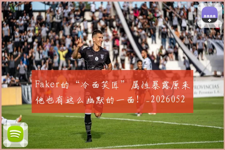 Faker的“冷面笑匠”属性暴露原来他也有这么幽默的一面！_20260529145836