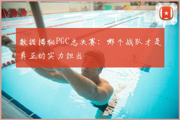 数据揭秘PGC总决赛:哪个战队才是真正的实力担当