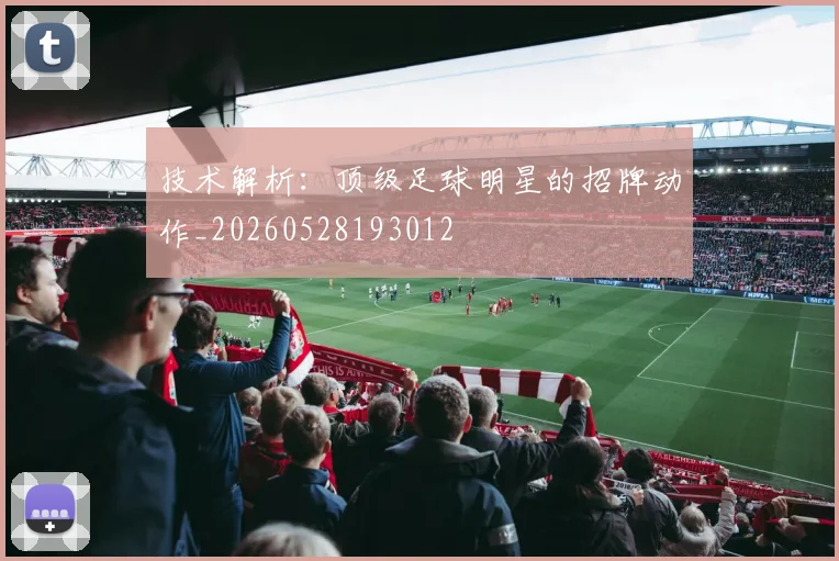 技术解析：顶级足球明星的招牌动作_20260528193012