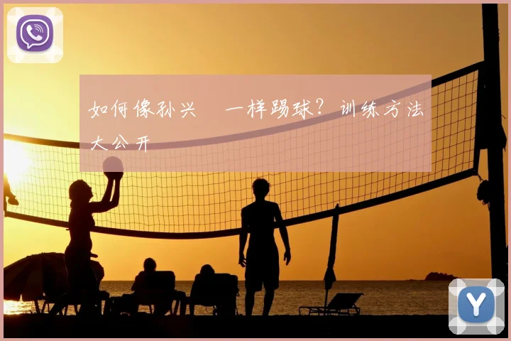 如何像孙兴慜一样踢球？训练方法大公开