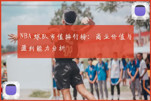 NBA 球队市值排行榜:商业价值与盈利能力分析