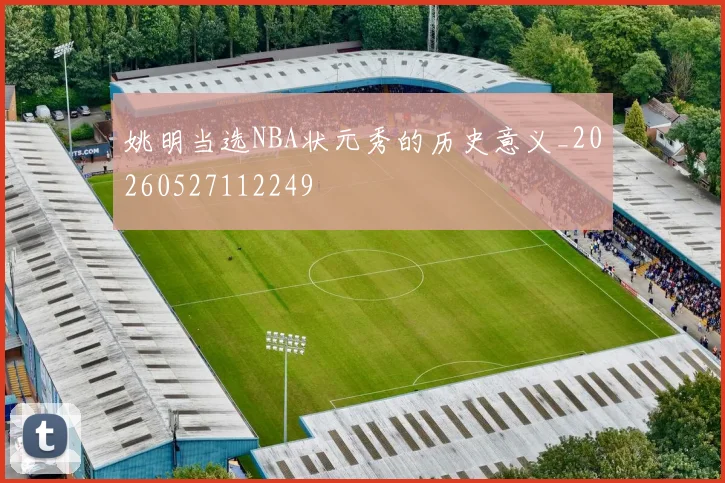 姚明当选NBA状元秀的历史意义_20260527112249