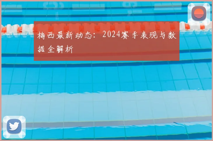 梅西最新动态：2024赛季表现与数据全解析
