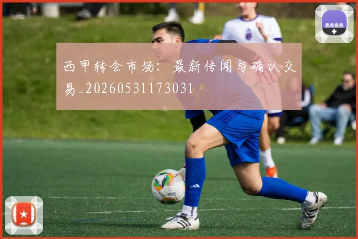 西甲转会市场：最新传闻与确认交易_20260531173031
