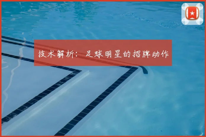 技术解析：足球明星的招牌动作