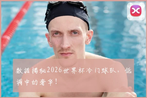 数据揭秘2026世界杯冷门球队,低调中的奢华!