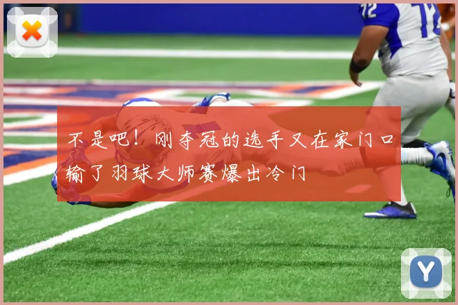 不是吧！刚夺冠的选手又在家门口输了羽球大师赛爆出冷门