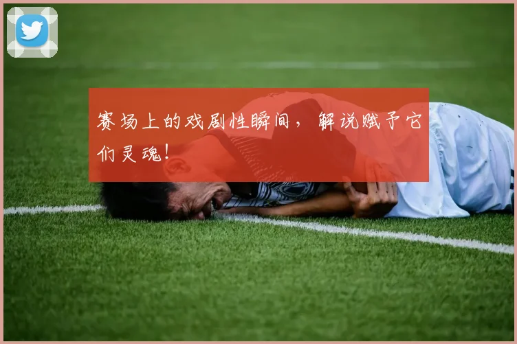 赛场上的戏剧性瞬间，解说赋予它们灵魂！