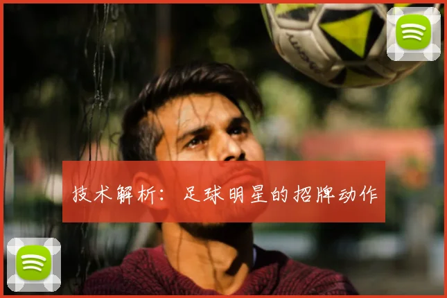 技术解析：足球明星的招牌动作