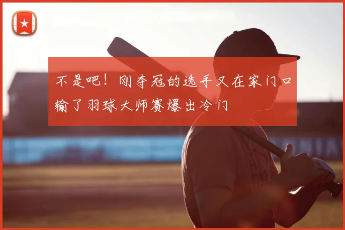 不是吧！刚夺冠的选手又在家门口输了羽球大师赛爆出冷门