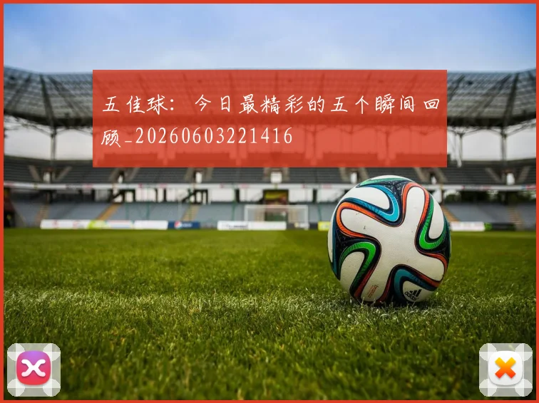 五佳球：今日最精彩的五个瞬间回顾_20260603221416