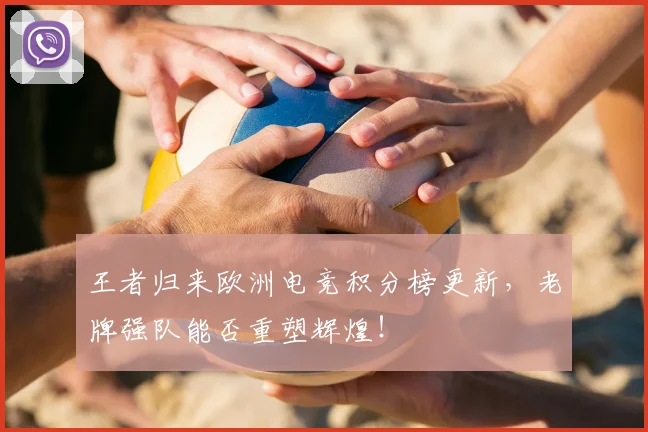 王者归来欧洲电竞积分榜更新,老牌强队能否重塑辉煌!