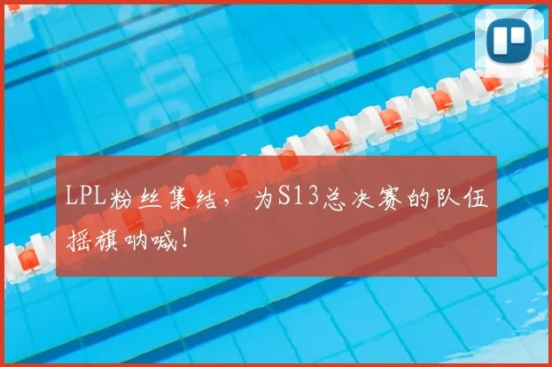 LPL粉丝集结,为S13总决赛的队伍摇旗呐喊!